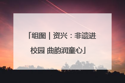 组图｜资兴：非遗进校园 曲韵润童心