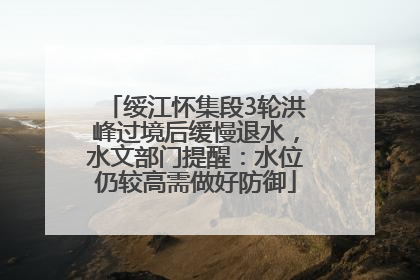 绥江怀集段3轮洪峰过境后缓慢退水，水文部门提醒：水位仍较高需做好防御