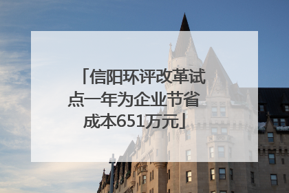 信阳环评改革试点一年为企业节省成本651万元