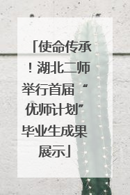 使命传承！湖北二师举行首届“优师计划”毕业生成果展示