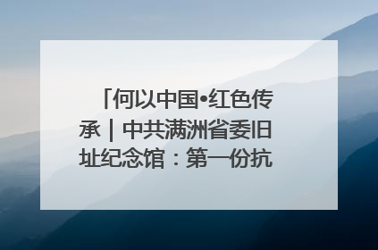 何以中国•红色传承｜中共满洲省委旧址纪念馆：第一份抗日宣言在这里发出