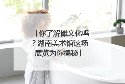 你了解傩文化吗？湖南美术馆这场展览为你揭秘