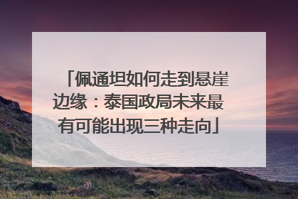 佩通坦如何走到悬崖边缘：泰国政局未来最有可能出现三种走向