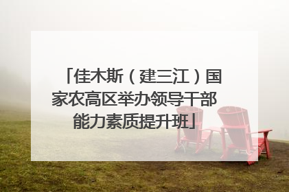 佳木斯（建三江）国家农高区举办领导干部能力素质提升班