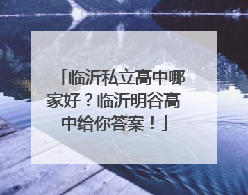 临沂私立高中哪家好？临沂明谷高中给你答案！