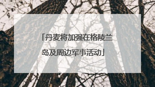 丹麦将加强在格陵兰岛及周边军事活动