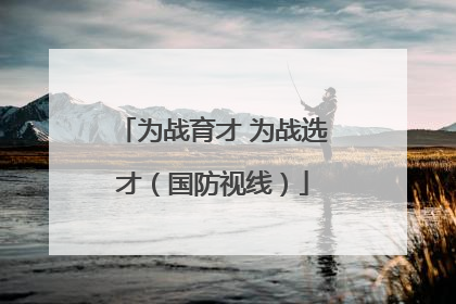 为战育才 为战选才（国防视线）