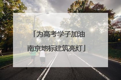 为高考学子加油 南京地标建筑亮灯