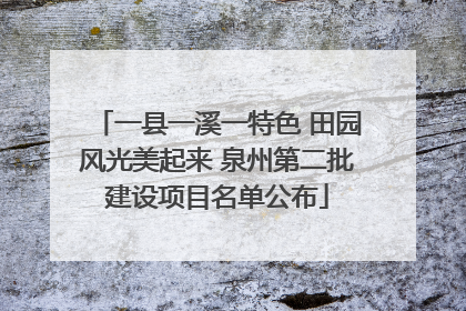 一县一溪一特色 田园风光美起来 泉州第二批建设项目名单公布