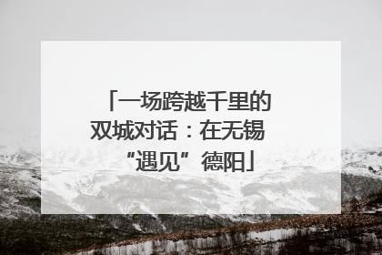 一场跨越千里的双城对话：在无锡“遇见”德阳
