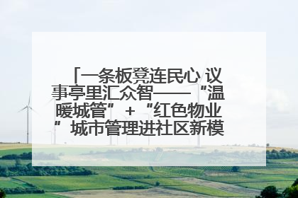 一条板凳连民心 议事亭里汇众智——“温暖城管”+“红色物业”城市管理进社区新模式绘就城市管理社区治理新画卷