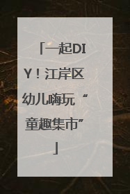 一起DIY！江岸区幼儿嗨玩“童趣集市”