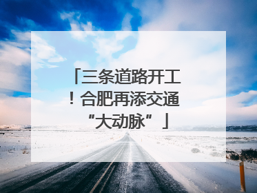 三条道路开工！合肥再添交通“大动脉”