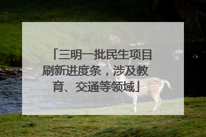 三明一批民生项目刷新进度条，涉及教育、交通等领域
