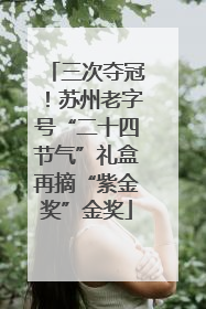 三次夺冠！苏州老字号“二十四节气”礼盒再摘“紫金奖”金奖