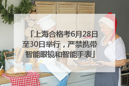 上海合格考6月28日至30日举行，严禁携带智能眼镜和智能手表