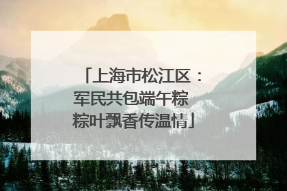 上海市松江区：军民共包端午粽 粽叶飘香传温情