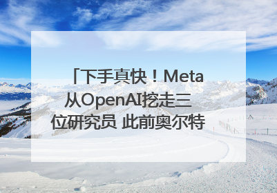 下手真快！Meta从OpenAI挖走三位研究员 此前奥尔特曼还曾出言嘲讽