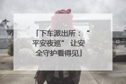 下车派出所：“平安夜巡” 让安全守护看得见