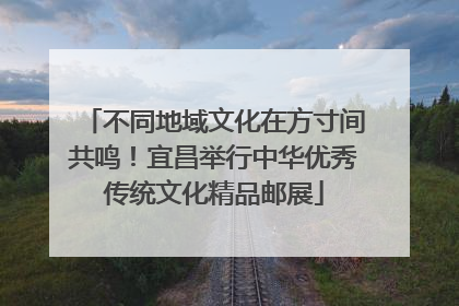 不同地域文化在方寸间共鸣！宜昌举行中华优秀传统文化精品邮展