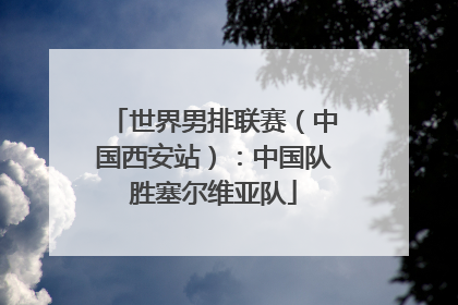 世界男排联赛(中国西安站):中国队胜塞尔维亚队