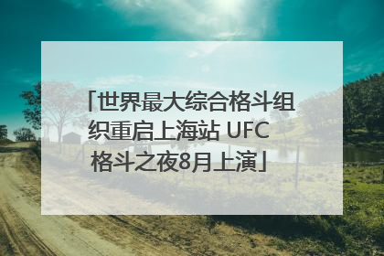 世界最大综合格斗组织重启上海站 UFC格斗之夜8月上演