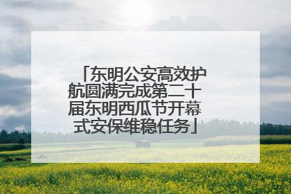 东明公安高效护航圆满完成第二十届东明西瓜节开幕式安保维稳任务
