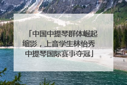 中国中提琴群体崛起缩影，上音学生林怡秀中提琴国际赛事夺冠