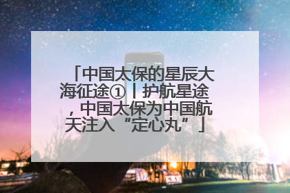 中国太保的星辰大海征途①丨护航星途，中国太保为中国航天注入“定心丸”