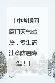 中考期间厦门天气晴热，考生请注意防暑降温！