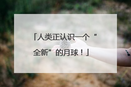人类正认识一个“全新”的月球！