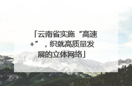 云南省实施“高速+”，织就高质量发展的立体网络