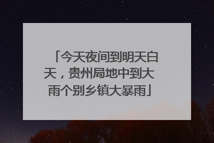 今天夜间到明天白天，贵州局地中到大雨个别乡镇大暴雨