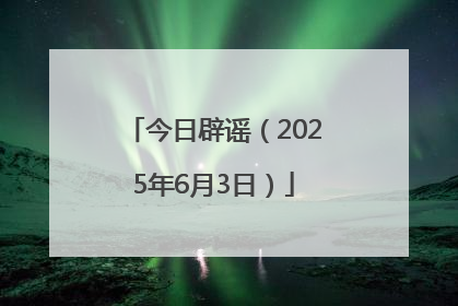 今日辟谣（2025年6月3日）