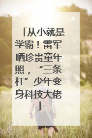 从小就是学霸！雷军晒珍贵童年照，“三条杠”少年变身科技大佬