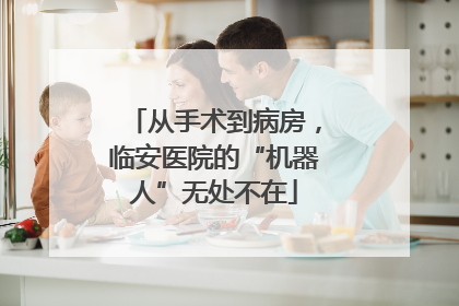 从手术到病房，临安医院的“机器人”无处不在