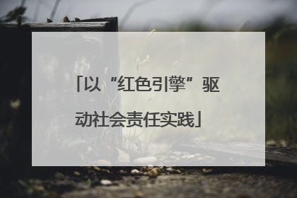 以“红色引擎”驱动社会责任实践