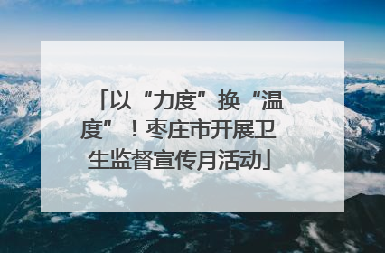 以“力度”换“温度”！枣庄市开展卫生监督宣传月活动