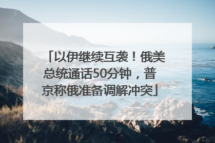 以伊继续互袭！俄美总统通话50分钟，普京称俄准备调解冲突
