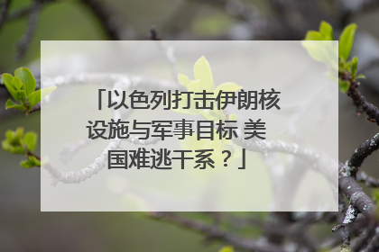 以色列打击伊朗核设施与军事目标 美国难逃干系？