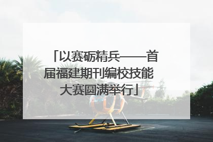 以赛砺精兵——首届福建期刊编校技能大赛圆满举行