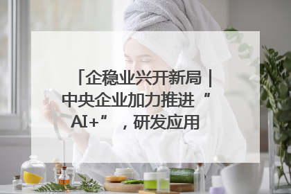 企稳业兴开新局｜中央企业加力推进“AI+”，研发应用取得多维突破