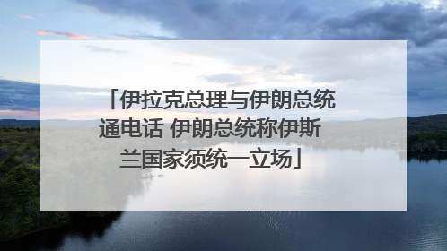 伊拉克总理与伊朗总统通电话 伊朗总统称伊斯兰国家须统一立场