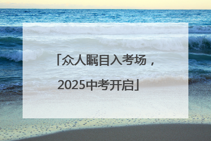 众人瞩目入考场，2025中考开启