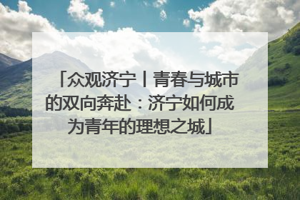 众观济宁丨青春与城市的双向奔赴：济宁如何成为青年的理想之城