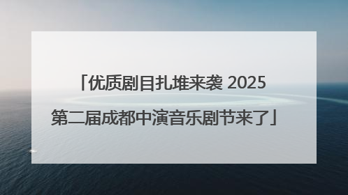 优质剧目扎堆来袭 2025第二届成都中演音乐剧节来了