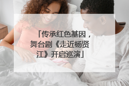 传承红色基因，舞台剧《走近杨贤江》开启巡演