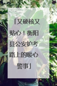 又硬核又贴心！衡阳县公安护考路上的暖心警事