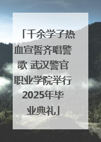 千余学子热血宣誓齐唱警歌 武汉警官职业学院举行2025年毕业典礼