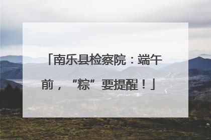 南乐县检察院：端午前，“粽”要提醒！